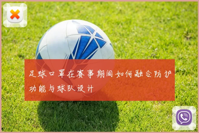 足球口罩在赛事期间如何融合防护功能与球队设计