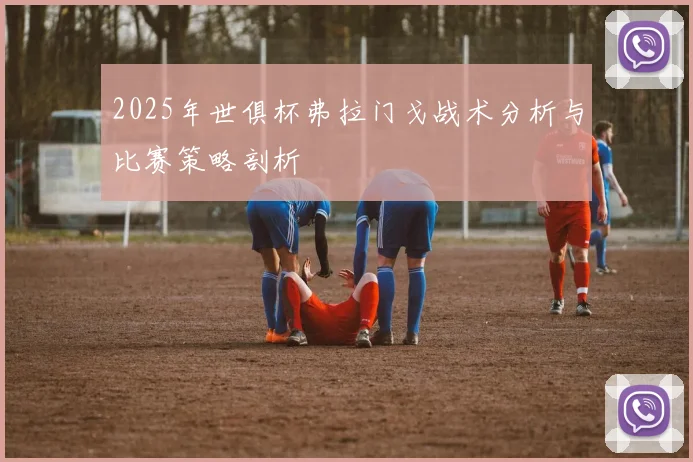 2025年世俱杯弗拉门戈战术分析与比赛策略剖析